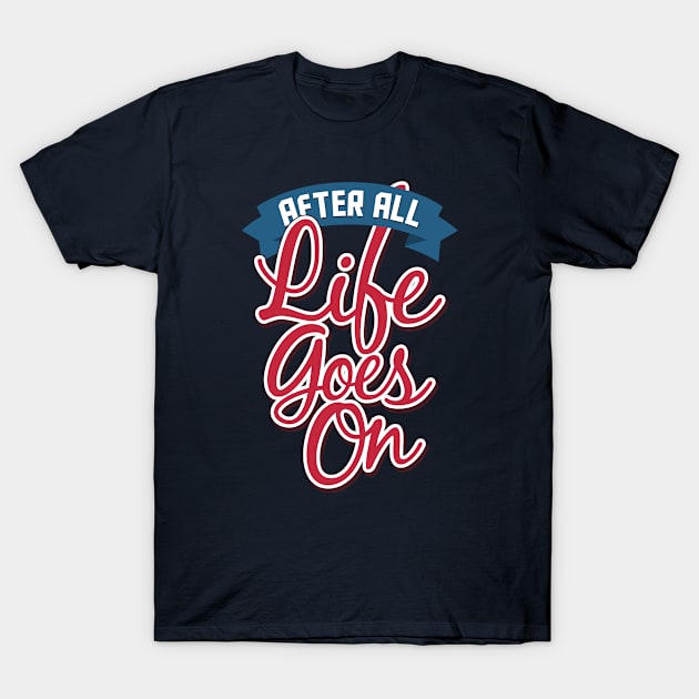 After All Life Goes On - Cool Typography Tee T-Shirt by VomHaus